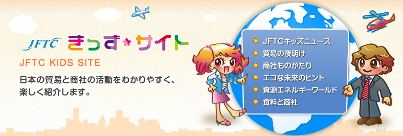 JFTCきっずサイト - 日本の貿易と商社の活動をわかりやすく、楽しく紹介します。