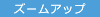 ズームアップ