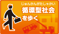 循環型社会（じゅんかんがたしゃかい）を歩く