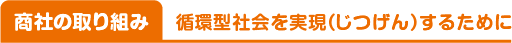 商社の取り組み／循環型社会を実現（じつげん）するために