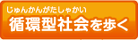 循環型社会（じゅんかんがたしゃかい）を歩く