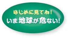 はじめに見てね！いま地球が危ない！