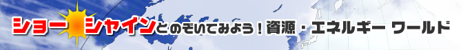 ショーシャインとのぞいてみよう！資源・エネルギー ワールド