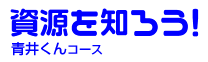 資源を知ろう！ 青井くんコース