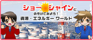 ショーシャインとのぞいてみよう！資源・エネルギー ワールド