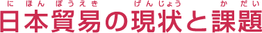 日本貿易の現状と課題