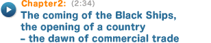 Chapter2 (2:34) The coming of the Black Ships, the opening of a country – the dawn of commercial trade